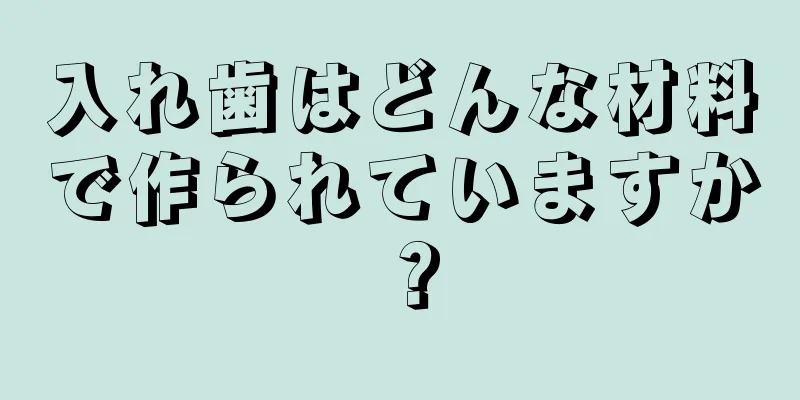 入れ歯はどんな材料で作られていますか？