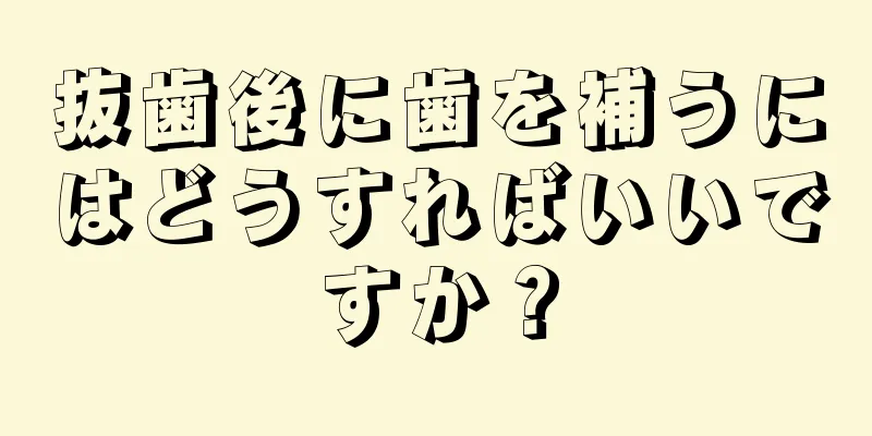 抜歯後に歯を補うにはどうすればいいですか？