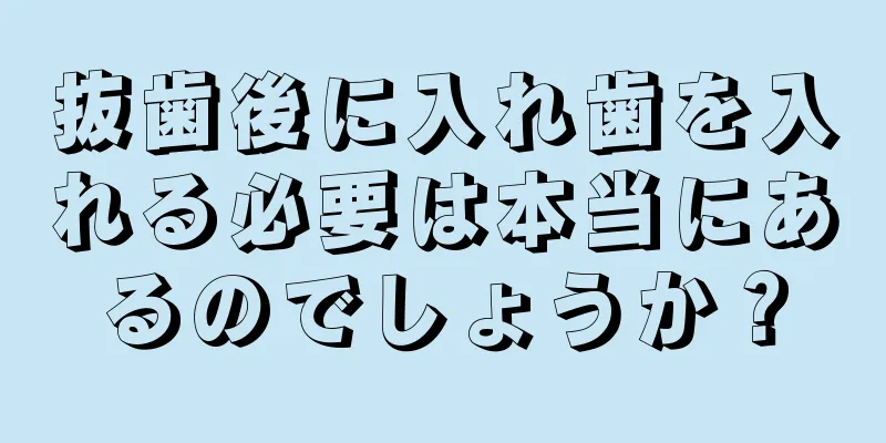 抜歯後に入れ歯を入れる必要は本当にあるのでしょうか？