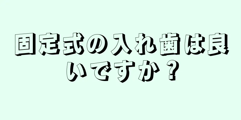 固定式の入れ歯は良いですか？