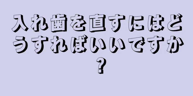 入れ歯を直すにはどうすればいいですか？