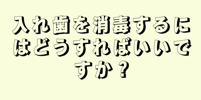 入れ歯を消毒するにはどうすればいいですか？