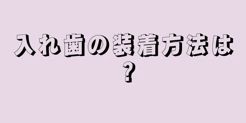 入れ歯の装着方法は？