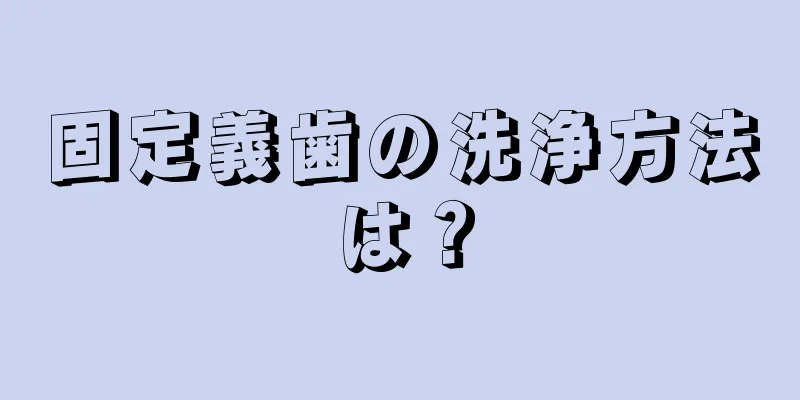 固定義歯の洗浄方法は？