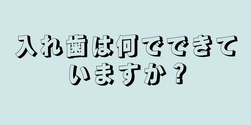 入れ歯は何でできていますか？