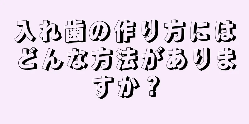 入れ歯の作り方にはどんな方法がありますか？