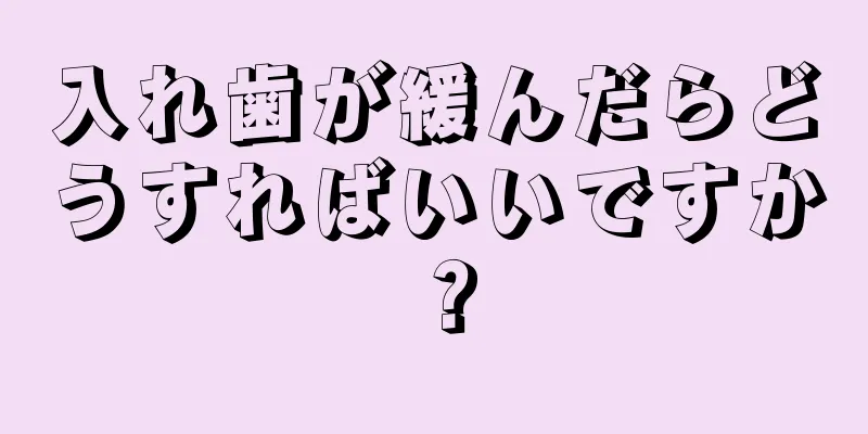 入れ歯が緩んだらどうすればいいですか？