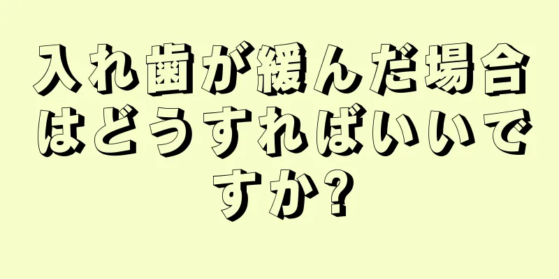 入れ歯が緩んだ場合はどうすればいいですか?