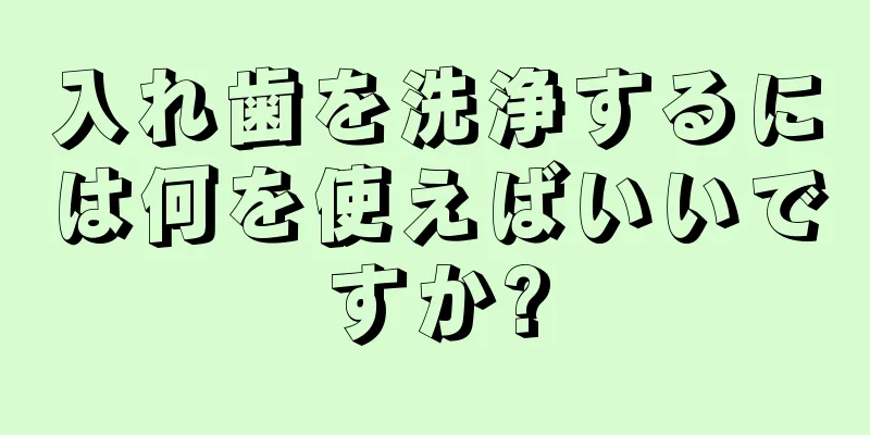 入れ歯を洗浄するには何を使えばいいですか?