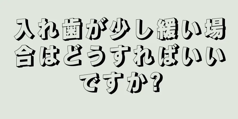 入れ歯が少し緩い場合はどうすればいいですか?