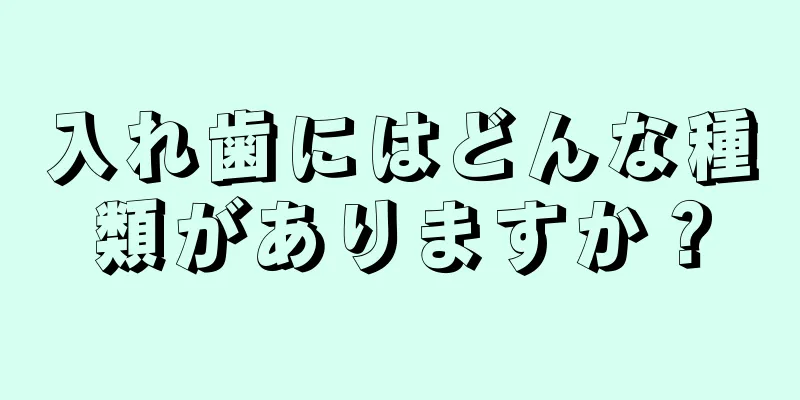 入れ歯にはどんな種類がありますか？