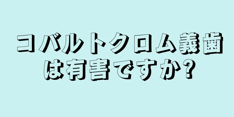 コバルトクロム義歯は有害ですか?