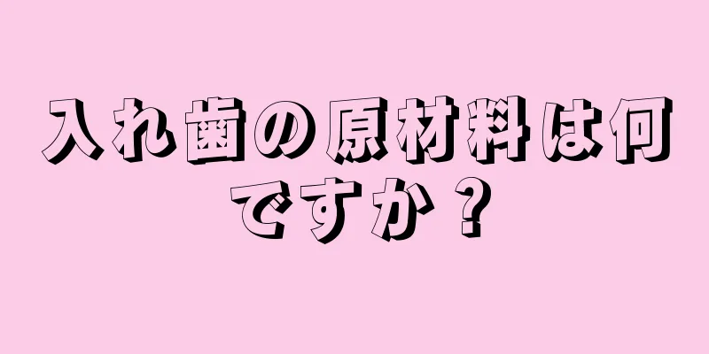 入れ歯の原材料は何ですか？