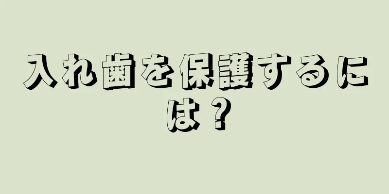 入れ歯を保護するには？