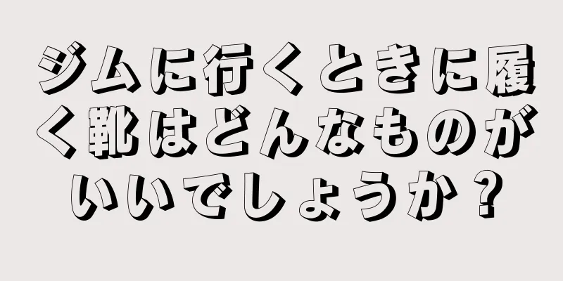 ジムに行くときに履く靴はどんなものがいいでしょうか？