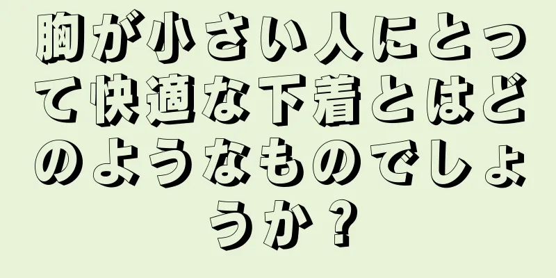 胸が小さい人にとって快適な下着とはどのようなものでしょうか？