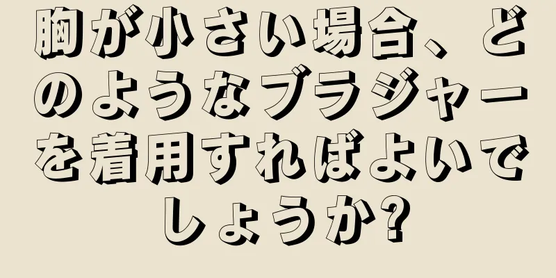 胸が小さい場合、どのようなブラジャーを着用すればよいでしょうか?