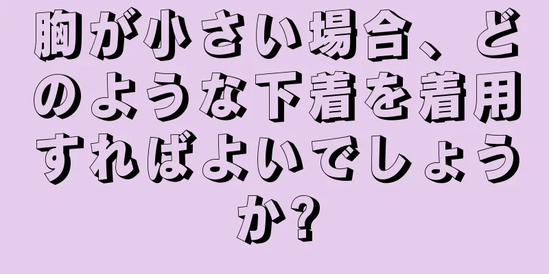 胸が小さい場合、どのような下着を着用すればよいでしょうか?