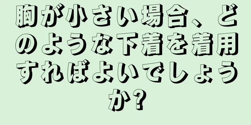 胸が小さい場合、どのような下着を着用すればよいでしょうか?