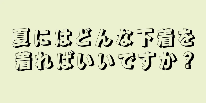 夏にはどんな下着を着ればいいですか？