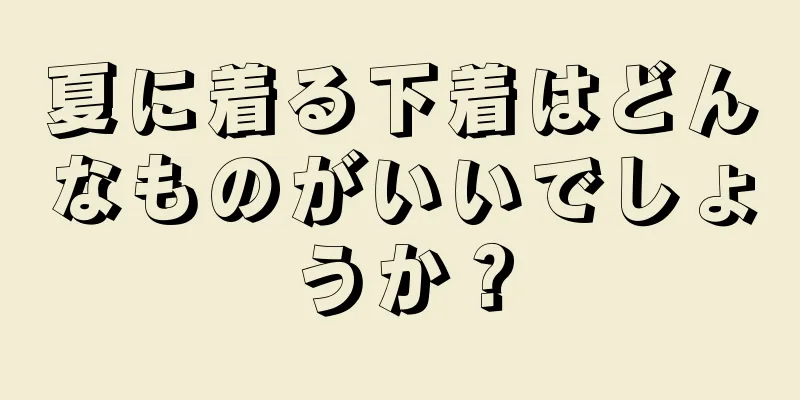 夏に着る下着はどんなものがいいでしょうか？