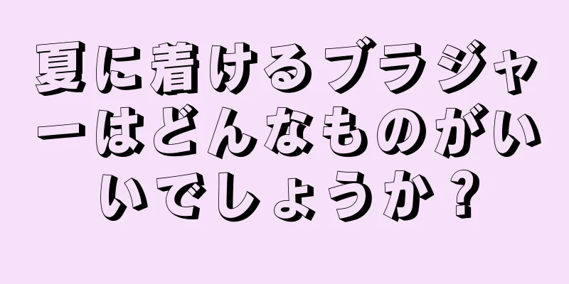 夏に着けるブラジャーはどんなものがいいでしょうか？