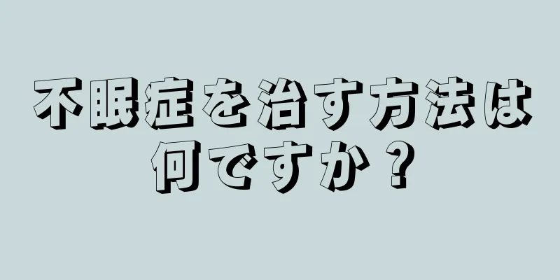 不眠症を治す方法は何ですか？