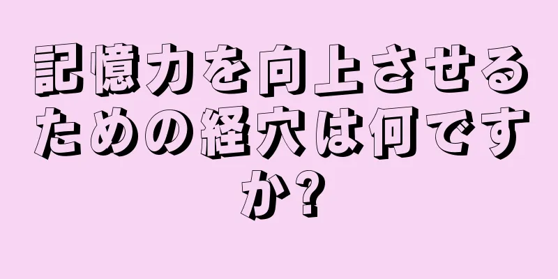 記憶力を向上させるための経穴は何ですか?