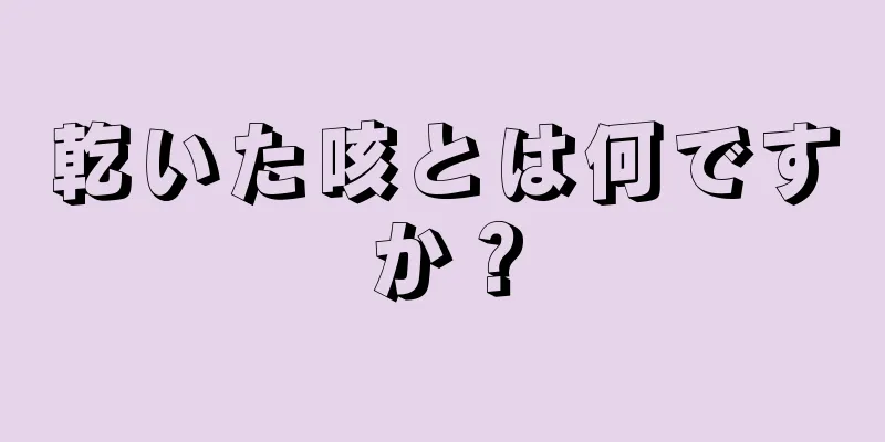 乾いた咳とは何ですか？