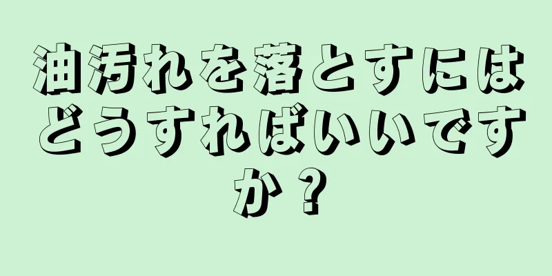 油汚れを落とすにはどうすればいいですか？