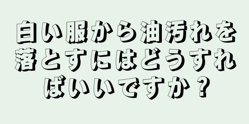 白い服から油汚れを落とすにはどうすればいいですか？