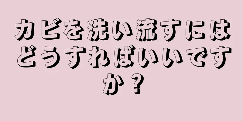 カビを洗い流すにはどうすればいいですか？