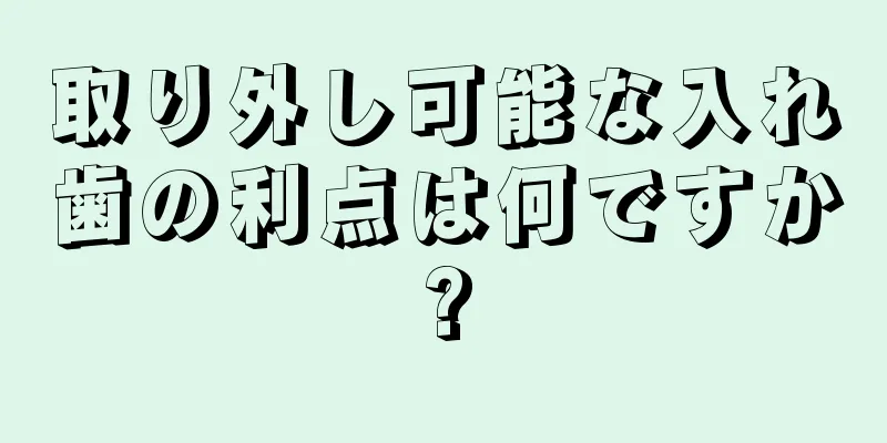 取り外し可能な入れ歯の利点は何ですか?