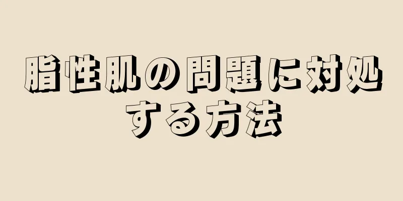 脂性肌の問題に対処する方法