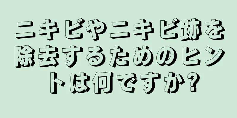 ニキビやニキビ跡を除去するためのヒントは何ですか?