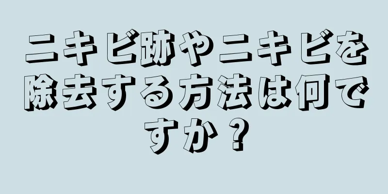 ニキビ跡やニキビを除去する方法は何ですか？