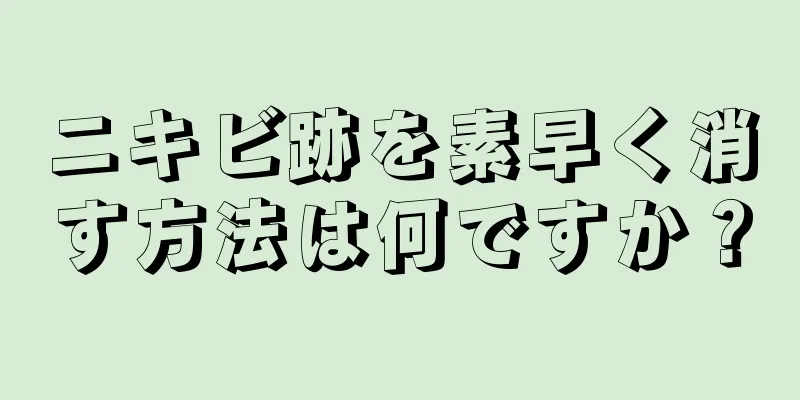 ニキビ跡を素早く消す方法は何ですか？