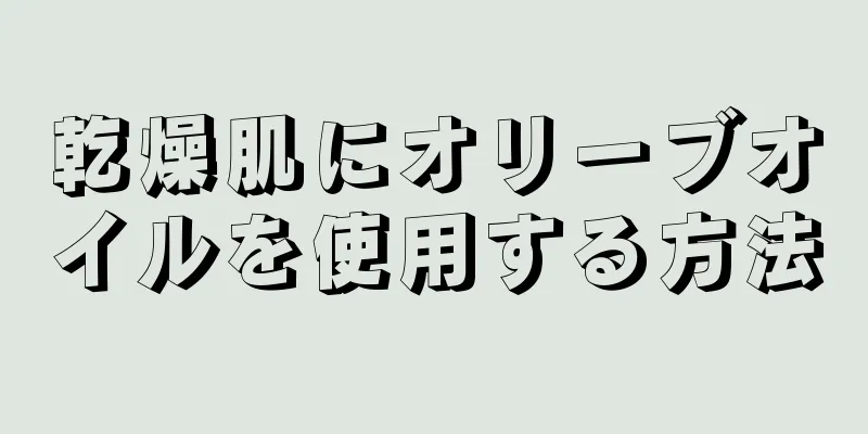 乾燥肌にオリーブオイルを使用する方法