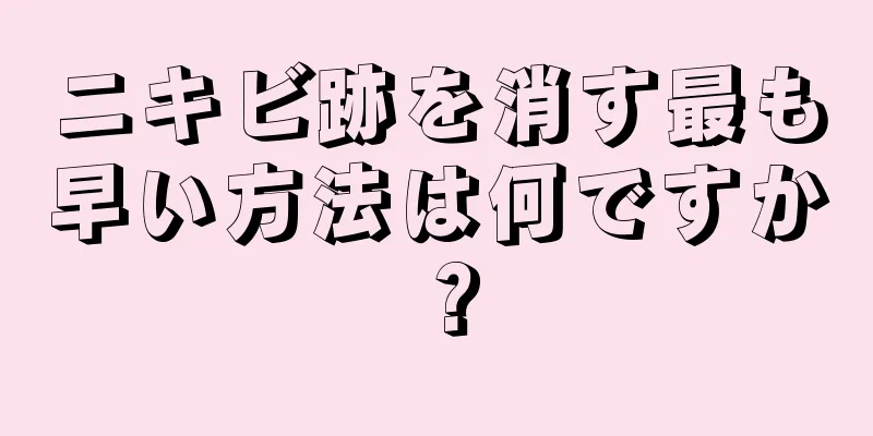 ニキビ跡を消す最も早い方法は何ですか？