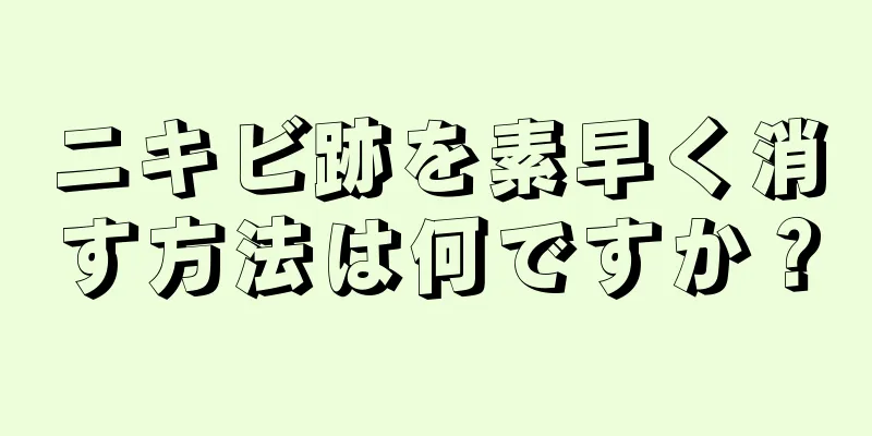 ニキビ跡を素早く消す方法は何ですか？