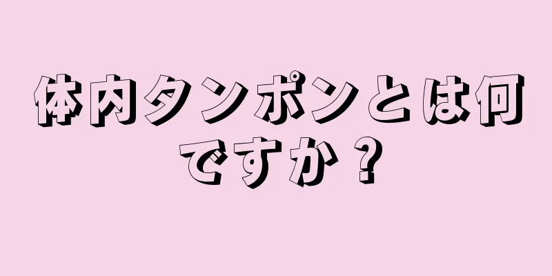 体内タンポンとは何ですか？