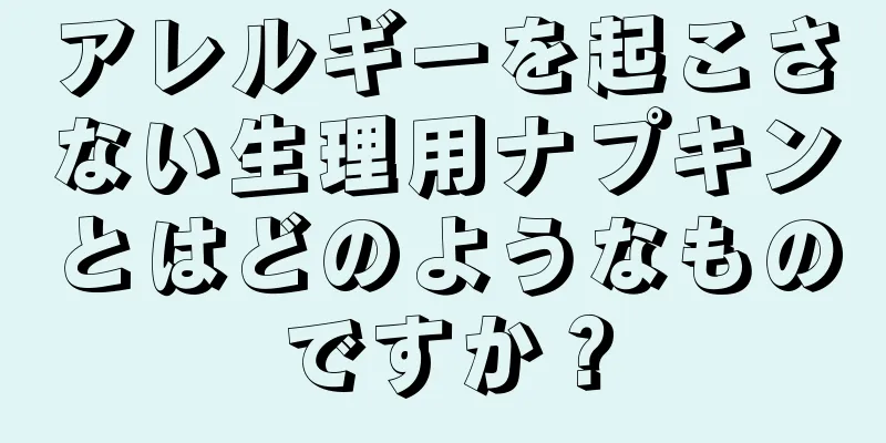 アレルギーを起こさない生理用ナプキンとはどのようなものですか？