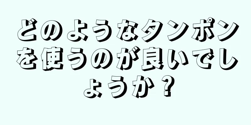 どのようなタンポンを使うのが良いでしょうか？