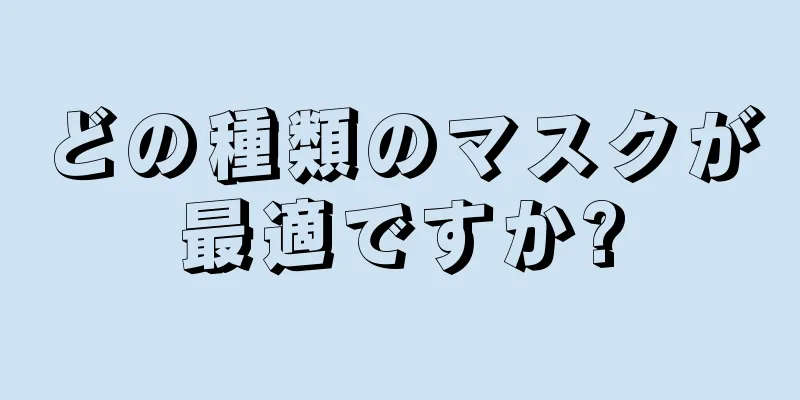 どの種類のマスクが最適ですか?