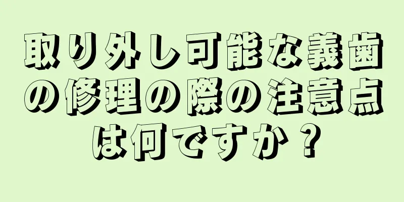 取り外し可能な義歯の修理の際の注意点は何ですか？