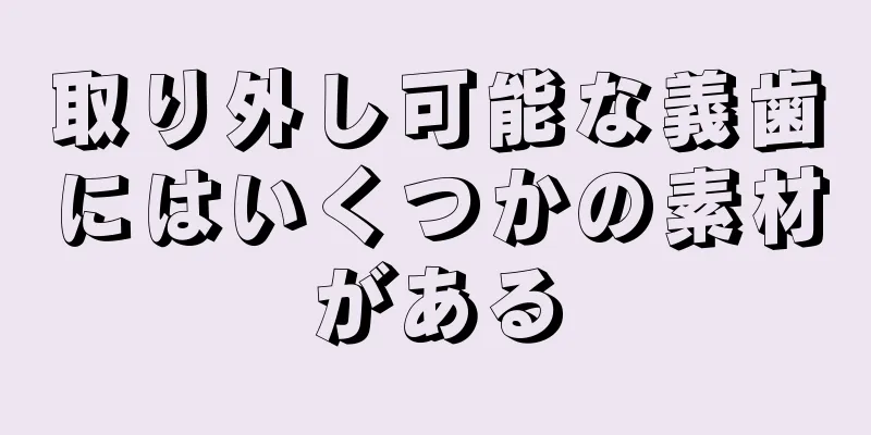 取り外し可能な義歯にはいくつかの素材がある