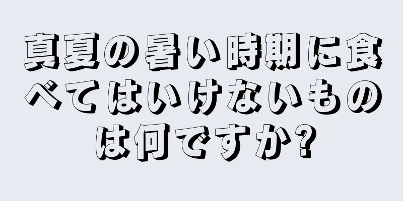 真夏の暑い時期に食べてはいけないものは何ですか?