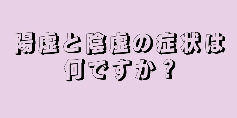 陽虚と陰虚の症状は何ですか？