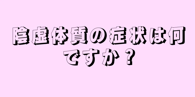 陰虚体質の症状は何ですか？