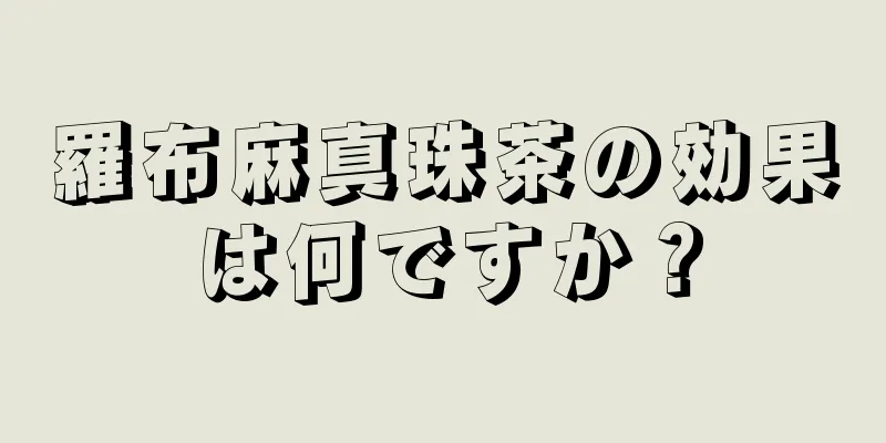 羅布麻真珠茶の効果は何ですか？